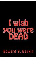 I Wish You Were Dead