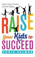 Raise Your Kids to Succeed: What Every Parent Should Know