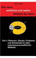 neue wirkliche und wahre Weltbild der Natur: Teil I: Fiktionen, Glaube, Probleme und Schwindel im alten naturwissenschaftlichen Weltbild