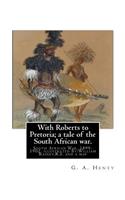 With Roberts to Pretoria; a tale of the South African war. By