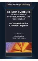 Illinois Evidence: Illinois Rules of Evidence, Statutes, and Constitution. A Compendium for Criminal Litigation(English)