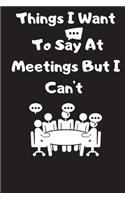 Things I Want To Say At Meetings But I Can't: Password tracker Gift For Coworker, Boss, Best Gag Gift, Work, Notebook or Dairy funny Office book