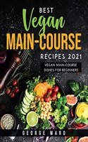 Best Vegan Main-Course Recipes 2021: Vegan Main-Course Dishes for Beginners