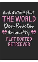 As A Matter Of Fact The World Does Revolve Around My Flat Coated Retriever