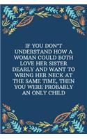 If You Don't Understand How A Woman Could Both Love Her Sister Dearly And Want To Wring Her Neck At The Same Time, Then You Were Probably An Only Child: 100 Pages 6'' x 9'' Lined Writing Paper Best Gift For Sister