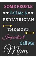 Some People Call Me A Pediatrician The Most Important Call Me Mom