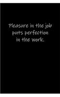 Pleasure in the job puts perfection in the work.