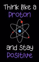 Think Like a Proton and Stay Positive - Notebook funny science quote / Journal / Diary