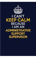 I Can't Keep Calm Because I Am An Administrative Support Supervisor: Career journal, notebook and writing journal for encouraging men, women and kids. A framework for building your career.