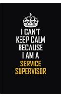 I Can't Keep Calm Because I Am A Service Supervisor: Motivational Career Pride Quote 6x9 Blank Lined Job Inspirational Notebook Journal