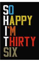 So Happy I'm Thirty Six: Funny 36 Year Old Birthday Journal / Notebook / Appreciation Gift / Hilarious 36th Birthday Card Alternative ( 6 x 9 - 120 Blank Lined Pages )