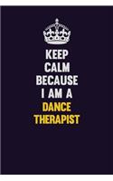 Keep Calm Because I Am A Dance Therapist: Motivational and inspirational career blank lined gift notebook with matte finish
