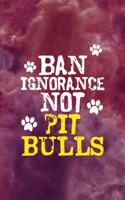 Ban Ignorance Not Pit Bulls