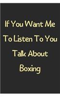 If You Want Me To Listen To You Talk About Boxing: Lined Journal, 120 Pages, 6 x 9, Funny Boxing Gift Idea, Black Matte Finish (If You Want Me To Listen To You Talk About Boxing Journal)