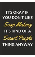 It's Okay If You Don't Like Soap Making It's Kind Of A Smart People Thing Anyway: A Soap Making Journal Notebook to Write Down Things, Take Notes, Record Plans or Keep Track of Habits (6" x 9" - 120 Pages)
