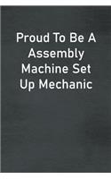 Proud To Be A Assembly Machine Set Up Mechanic: Lined Notebook For Men, Women And Co Workers