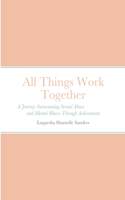 All Things Work Together: A Journey Surmounting Sexual Abuse and Mental Illness Through Achievement