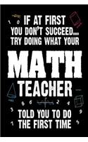 If At First You Don't Succeed... Try Doing What Your Math Teacher Told You To Do: Funny Mathematics Student Gift Notebook