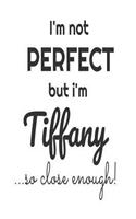 I'm Not Perfect But I'm Tiffany... So Close Enough!: Funny Personalized Gift Notebook For Girls