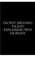 I'm Not Arguing. I'm Just Explaining Why I'm Right.: A Wide Ruled Notebook