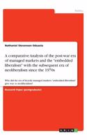 A comparative Analysis of the post-war era of managed markets and the embedded liberalism with the subsequent era of neoliberalism since the 1970s