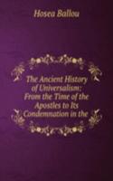 Ancient History of Universalism: From the Time of the Apostles to Its Condemnation in the .