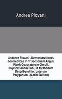 Andreae Piovani . Demonstrationes Geometricae in Trisectionem Anguli Plani: Quadraturam Circuli. Duplicationem Cubi, Et Methodum Describendi in . Laterum Polygonum. . (Latin Edition)