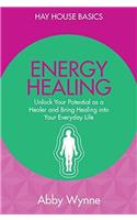Energy Healing: Unlock Your Potential as a Healer and Bring Healing into Your Everyday Life