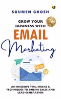 Grow Your Business With Email Marketing: An Insider's Tips, Tricks & Techniques To Online Sales And Lead Generation