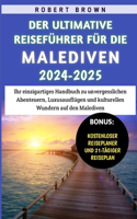Ultimative Reiseführer Für Die Malediven 2024-2025: Ihr einzigartiges Handbuch zu unvergesslichen Abenteuern, Luxusausflügen und kulturellen Wundern auf den Malediven