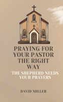 Praying For Your Pastor The Right Way: The Shepherd needs your Prayers