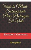 Usar La Mente Subconsciente Para Prolongar Tu Vida