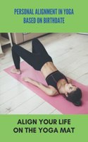 Personal Alignment In Yoga Based On Birthdate: Align Your Life On The Yoga Mat: Yoga For Beginners