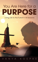 You Are Here for a Purpose: Living Life to the Fullest in All Seasons