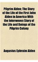 Pilgrim Alden; The Story of the Life of the First John Alden in America with the Interwoven Story of the Life and Doings of the Pilgrim Colony and SOM: (English)