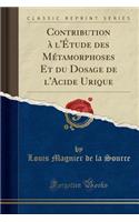Contribution ï¿½ L'ï¿½Tude Des Mï¿½tamorphoses Et Du Dosage de L'Acide Urique (Classic Reprint)