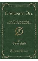 Coconut Oil: June Triplett's Amazing Book Out of Darkest Africa! (Classic Reprint): June Triplett's Amazing Book Out of Darkest Africa! (Classic Reprint)