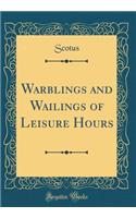 Warblings and Wailings of Leisure Hours (Classic Reprint)