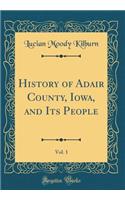 History of Adair County, Iowa, and Its People, Vol. 1 (Classic Reprint)