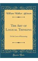 The Art of Logical Thinking: Or the Laws of Reasoning (Classic Reprint)