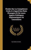 Études Sur La Compétence Civile À L'égard Des États Étrangers Et De Leurs Agents Politiques, Diplomatiques Ou Consulaires