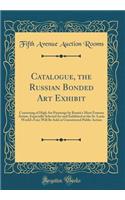 Catalogue, the Russian Bonded Art Exhibit: Consisting of High Art Paintings by Russia's Most Famous Artists, Especially Selected for and Exhibited at the St. Louis World's Fair; Will Be Sold at Unrestricted Public Action (Classic Reprint)