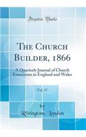 The Church Builder, 1866, Vol. 17: A Quarterly Journal of Church Extensions in England and Wales (Classic Reprint)