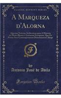 A Marqueza d'Alorna: Algumas Noticias Authenticas Para a Historia Da Muito Illustre E Eminente Escrï¿½ptora, Que OS Poetas Seus Contemporaneos Denominaram Alcipe (Classic Reprint)