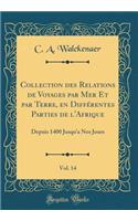 Collection Des Relations de Voyages Par Mer Et Par Terre, En Diffï¿½rentes Parties de l'Afrique, Vol. 14: Depuis 1400 Jusqu'a Nos Jours (Classic Reprint): Depuis 1400 Jusqu'a Nos Jours (Classic Reprint)