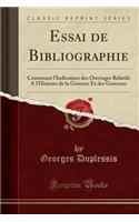 Essai de Bibliographie: Contenant l'Indication Des Ouvrages Relatifs a l'Histoire de la Gravure Et Des Graveurs (Classic Reprint)