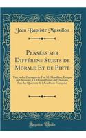 PensÃ©es Sur DiffÃ©rens Sujets de Morale Et de PietÃ©: Tire'es Des Ouvrages de Feu M. Massillon, EvÃ¨que de Clermont, CI-Devant PrÃ¨tre de l'Oratoire, l'Un Des Quarante de l'AcadÃ©mie FranÃ§oise (Classic Reprint): Tire'es Des Ouvrages de Feu M. Massillon, EvÃ¨que de Clermont, CI-Devant PrÃ¨tre de l'Oratoire, l'Un Des Quarante de l'AcadÃ©mie FranÃ§oise (Classic