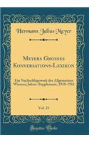 Meyers Groï¿½es Konversations-Lexikon, Vol. 23: Ein Nachschlagewerk Des Allgemeinen Wissens; Jahres-Supplement, 1910-1911 (Classic Reprint): Ein Nachschlagewerk Des Allgemeinen Wissens; Jahres-Supplement, 1910-1911 (Classic Reprint)