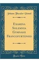Examina Solemnia Gymnasii Francofurtensis (Classic Reprint)