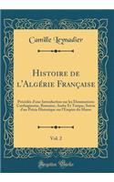 Histoire de l'Algérie Française, Vol. 2: Précédée d'une Introduction sur les Dominations Carthaginoise, Romaine, Arabe Et Turque, Suivie d'un Précis Historique sur l'Empire du Maroc (Classic Reprint)